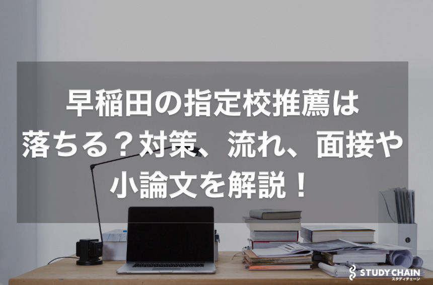 【早稲田大学】指定校推薦は落ちる？対策、流れ、面接や小論文を解説！